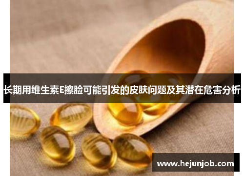 长期用维生素E擦脸可能引发的皮肤问题及其潜在危害分析