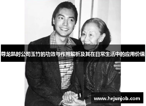 尊龙凯时公司玉竹的功效与作用解析及其在日常生活中的应用价值