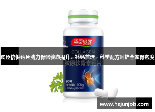 汤臣倍健钙片助力骨骼健康提升，补钙首选，科学配方呵护全家骨密度