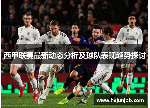 西甲联赛最新动态分析及球队表现趋势探讨